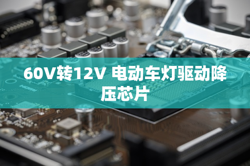 60V转12V 电动车灯驱动降压芯片