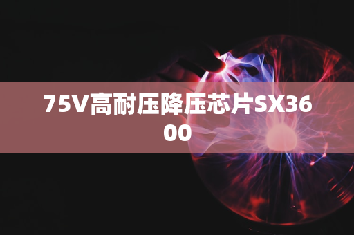 75V高耐压降压芯片SX3600